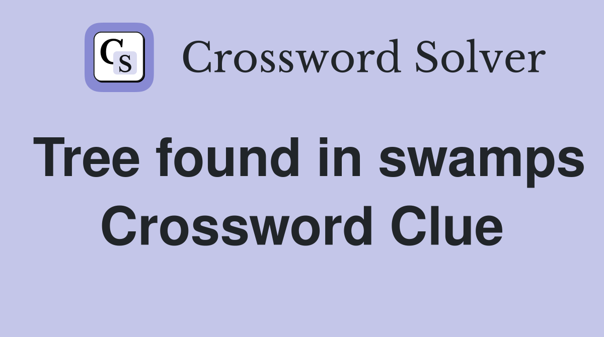 Tree found in swamps Crossword Clue