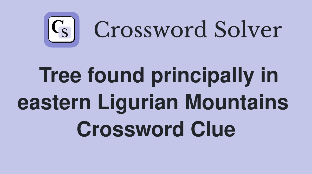Tree found principally in eastern Ligurian Mountains  Crossword Clue