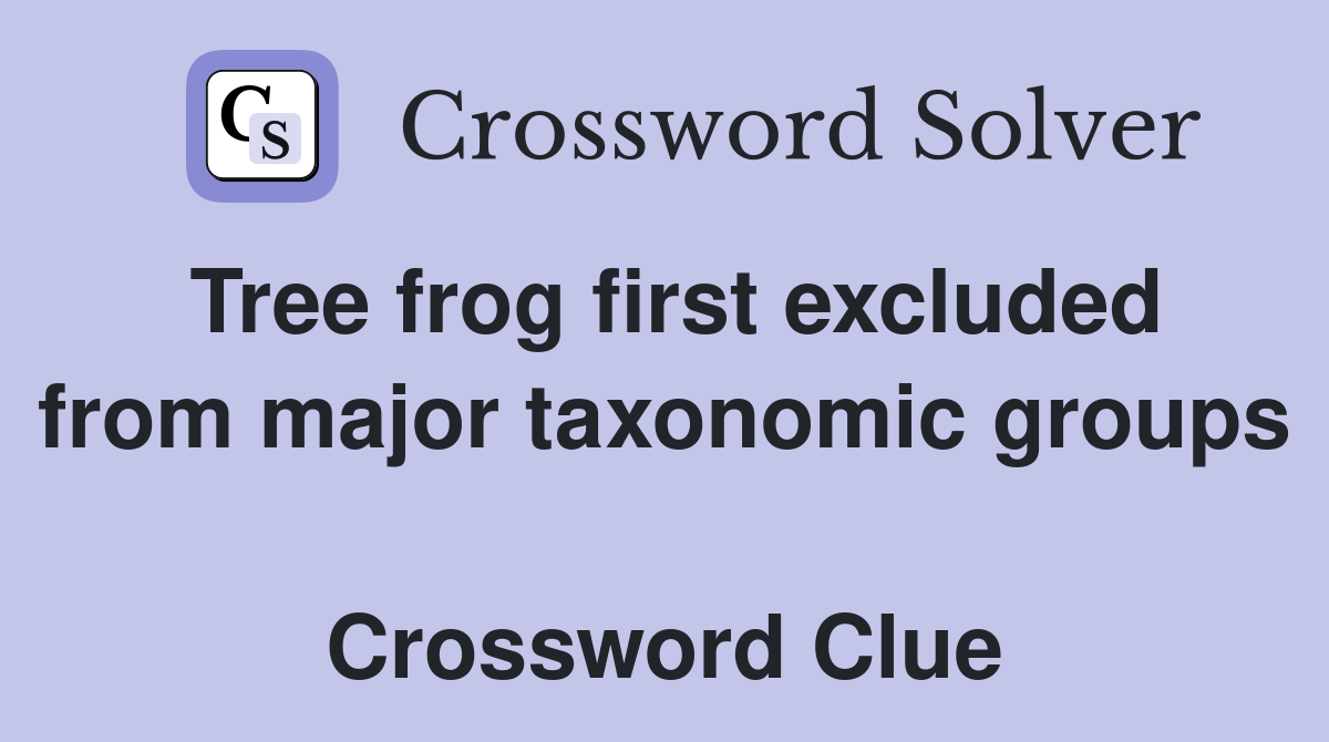 Tree frog first excluded from major taxonomic groups  Crossword Clue