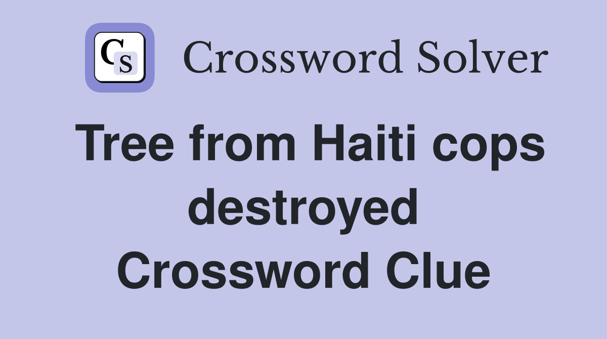 Tree from Haiti cops destroyed Crossword Clue