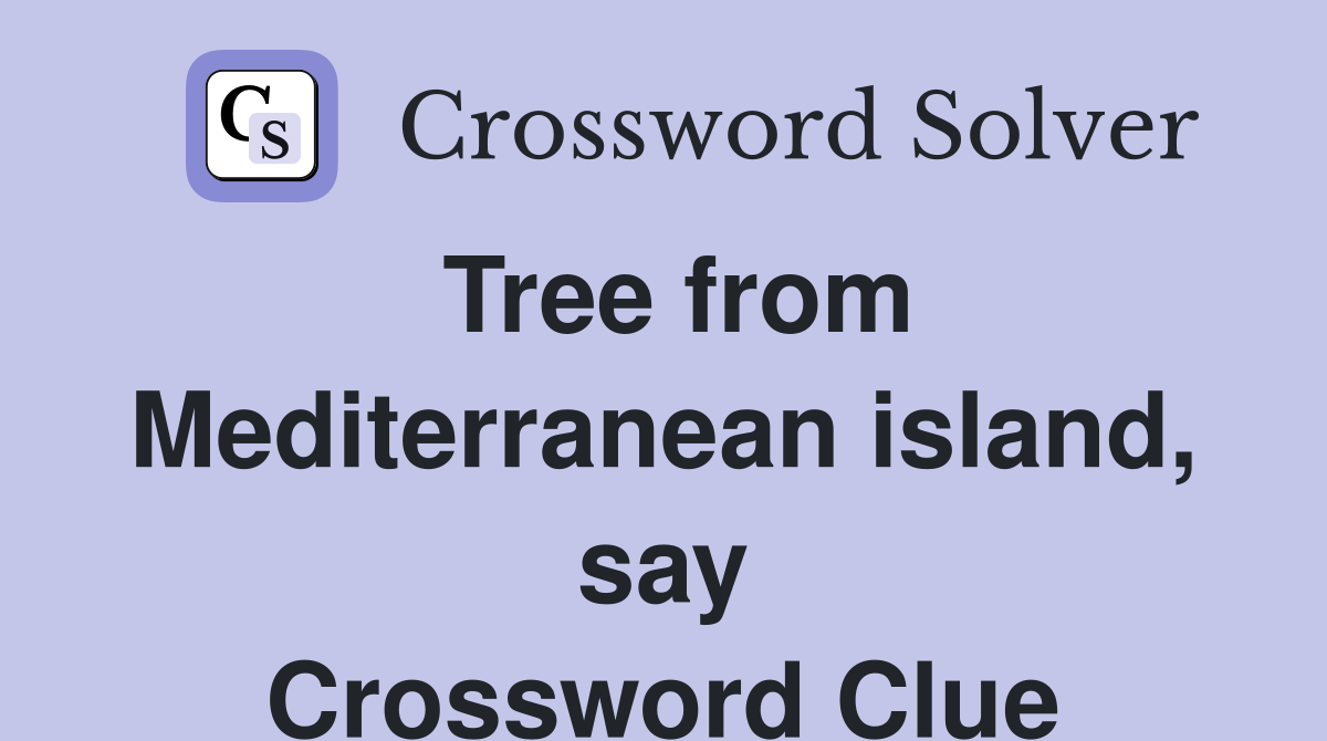 Tree from Mediterranean island, say Crossword Clue