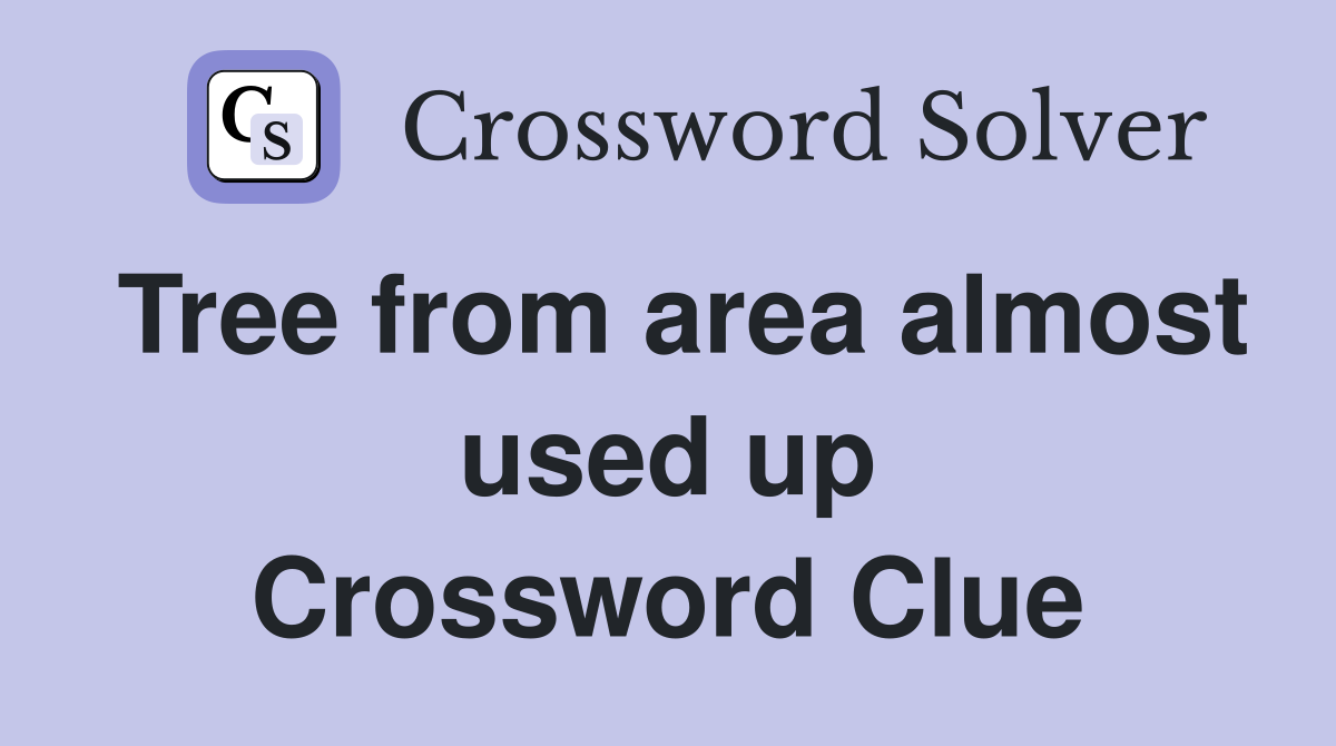 Tree from area almost used up Crossword Clue
