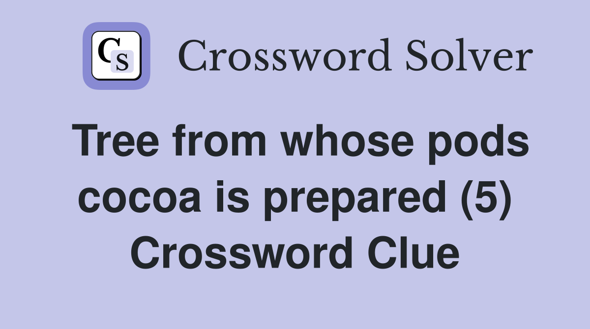 Tree from whose pods cocoa is prepared (5) Crossword Clue
