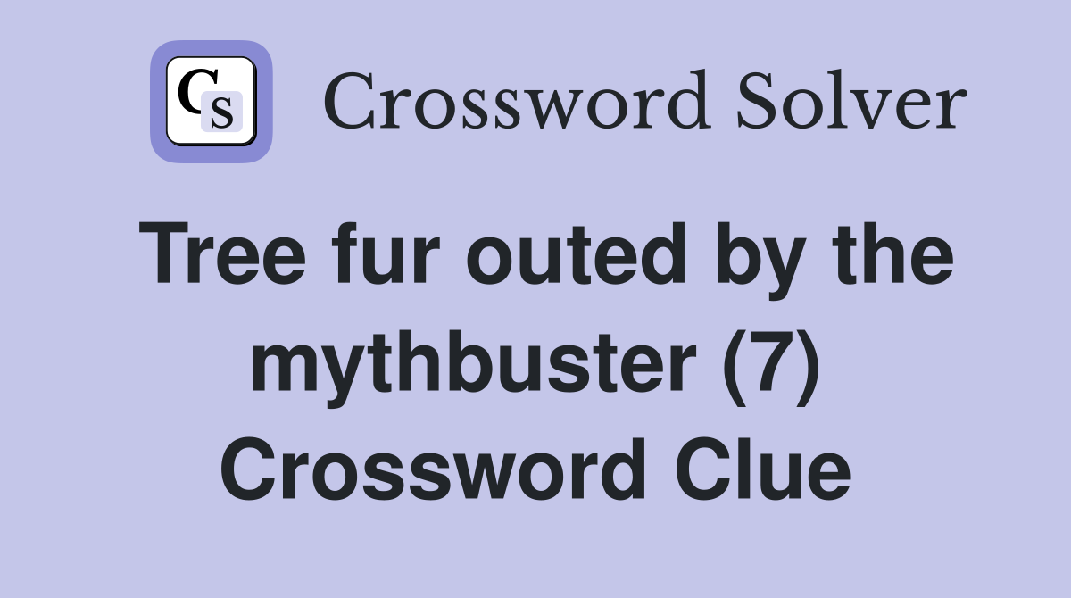 Tree fur outed by the mythbuster (7) Crossword Clue