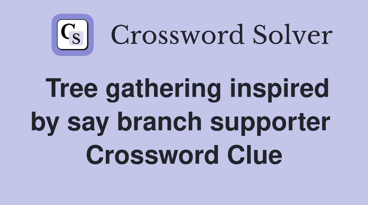 Tree gathering inspired by say branch supporter  Crossword Clue