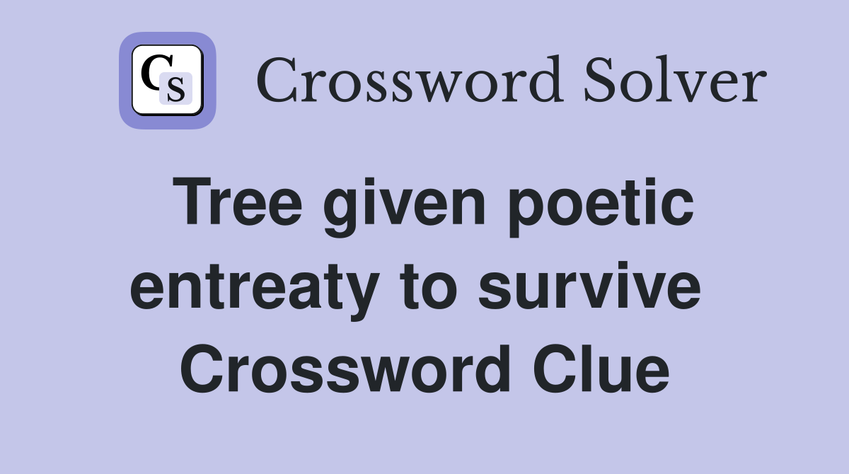 Tree given poetic entreaty to survive  Crossword Clue
