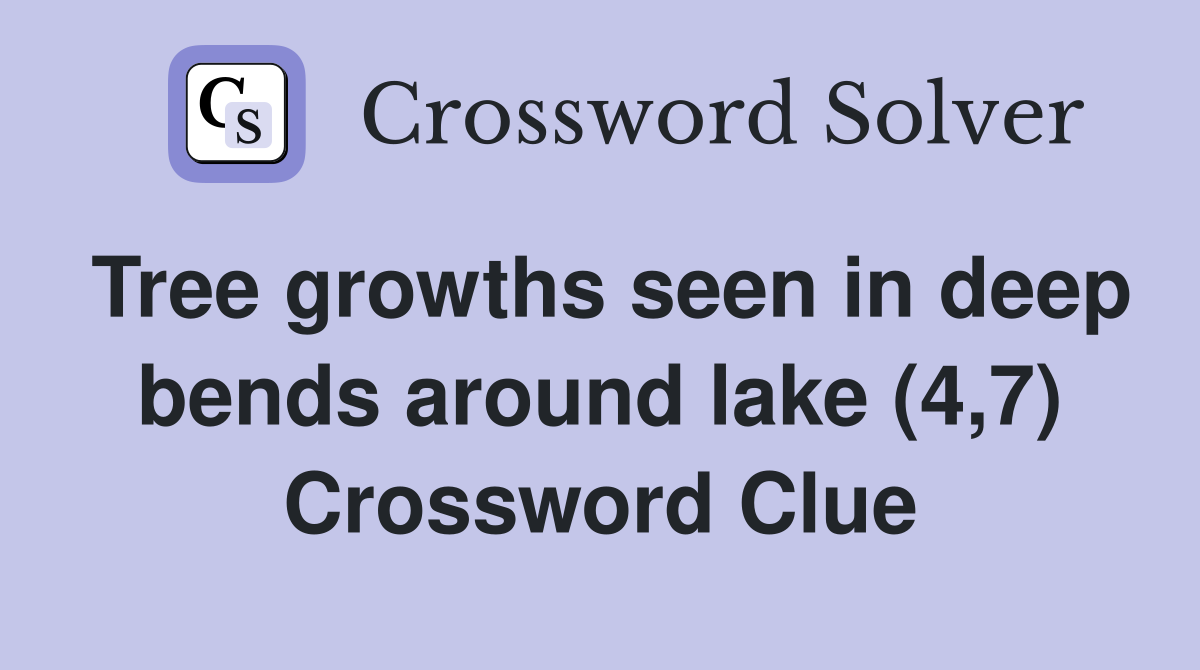 Tree growths seen in deep bends around lake (4,7) Crossword Clue