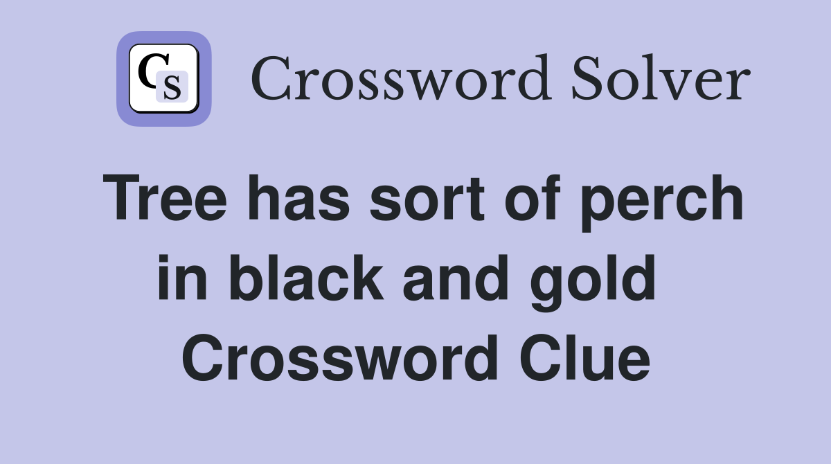 Tree has sort of perch in black and gold  Crossword Clue