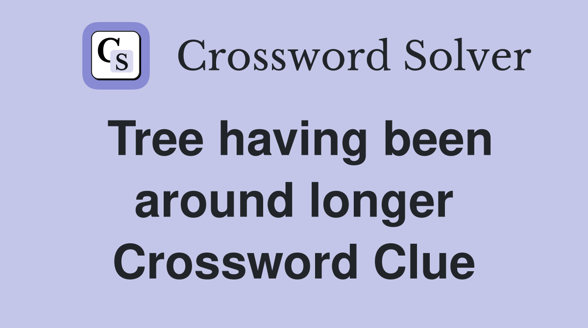 Tree having been around longer Crossword Clue