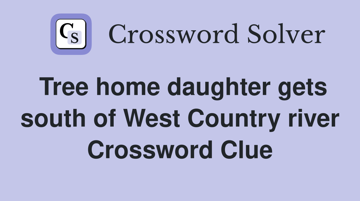 Tree home daughter gets south of West Country river Crossword Clue