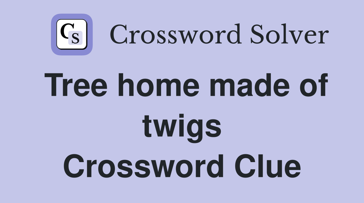 Tree home made of twigs Crossword Clue