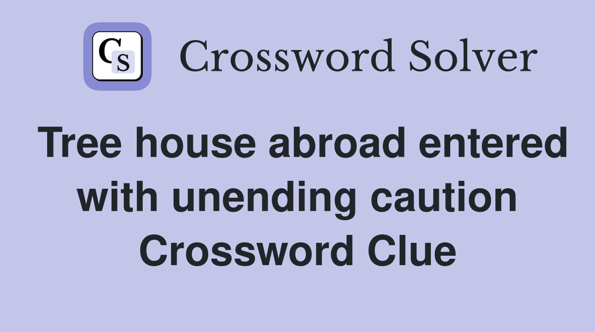 Tree house abroad entered with unending caution Crossword Clue