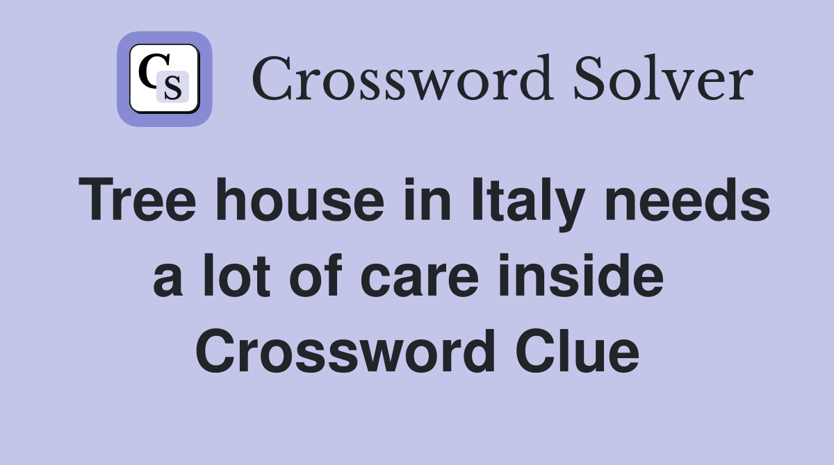Tree house in Italy needs a lot of care inside  Crossword Clue