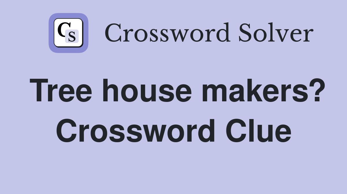 Tree house makers? Crossword Clue
