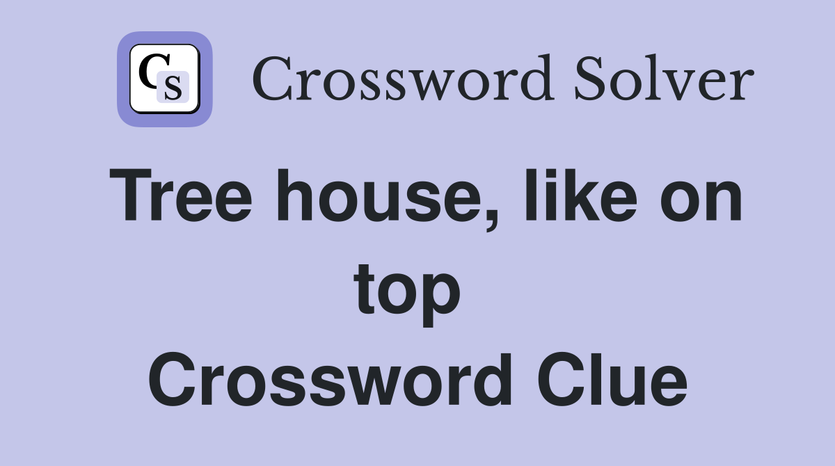 Tree house, like on top  Crossword Clue