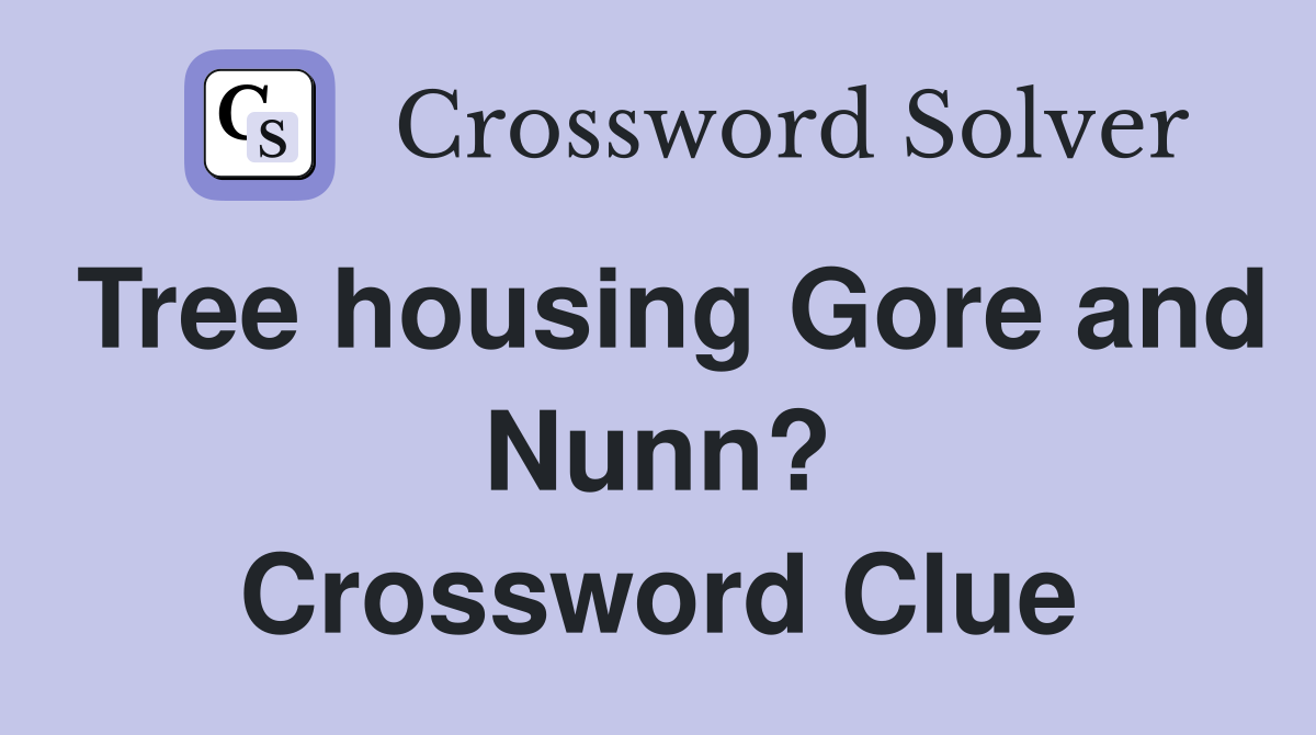 Tree housing Gore and Nunn? Crossword Clue