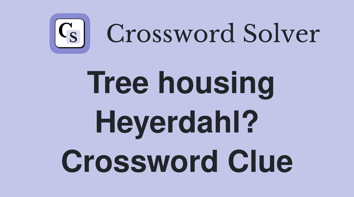 Tree housing Heyerdahl? Crossword Clue