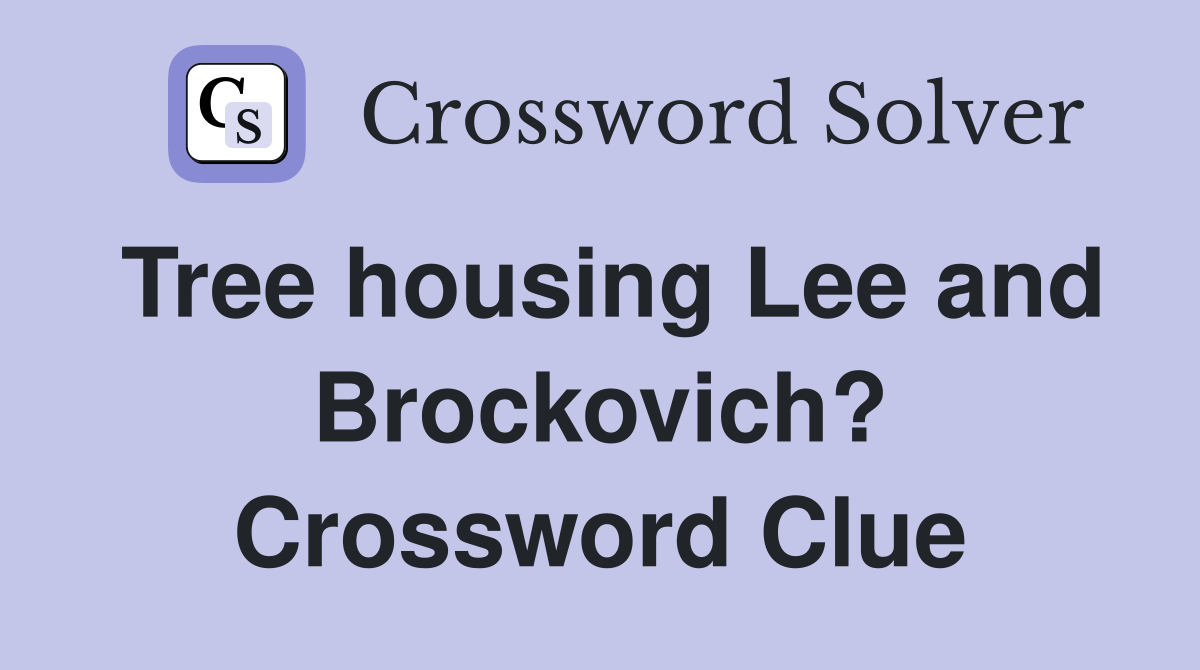 Tree housing Lee and Brockovich? Crossword Clue