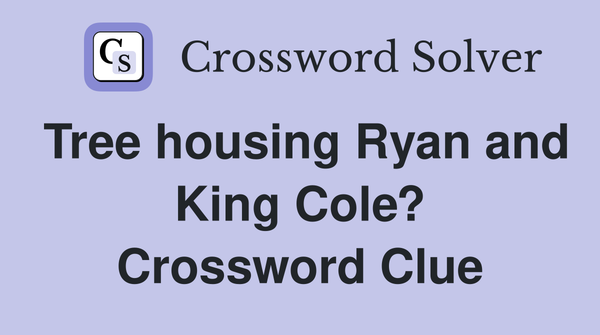 Tree housing Ryan and King Cole? Crossword Clue
