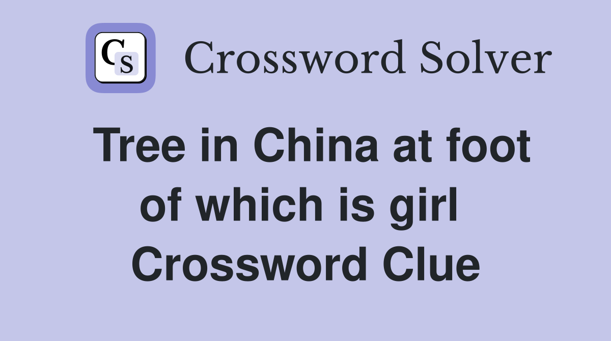 Tree in China at foot of which is girl  Crossword Clue