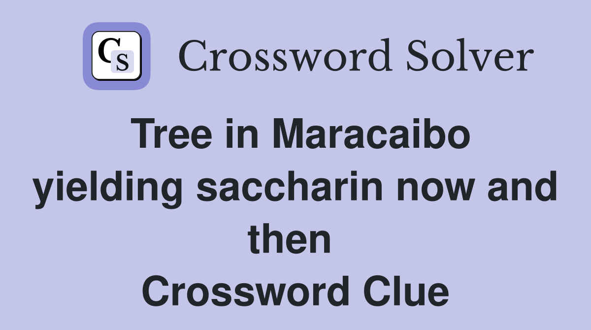 Tree in Maracaibo yielding saccharin now and then  Crossword Clue