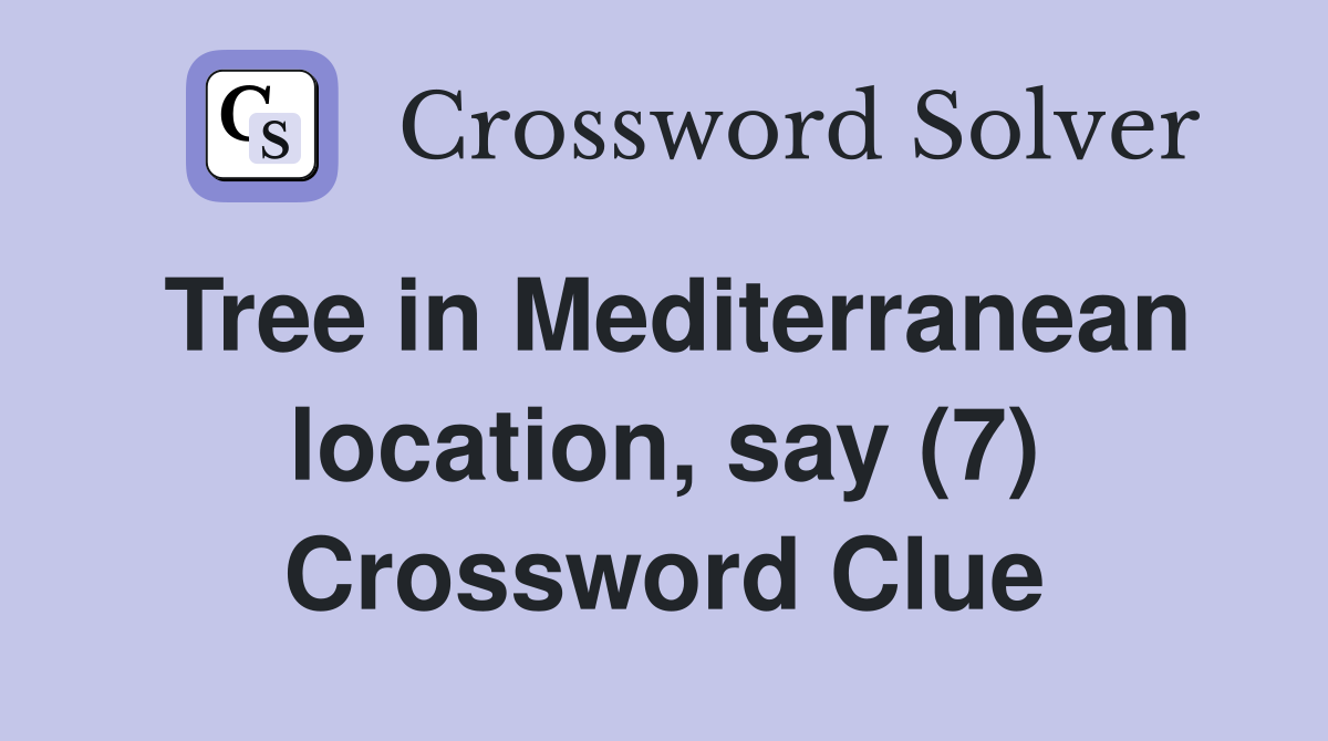 Tree in Mediterranean location, say (7) Crossword Clue