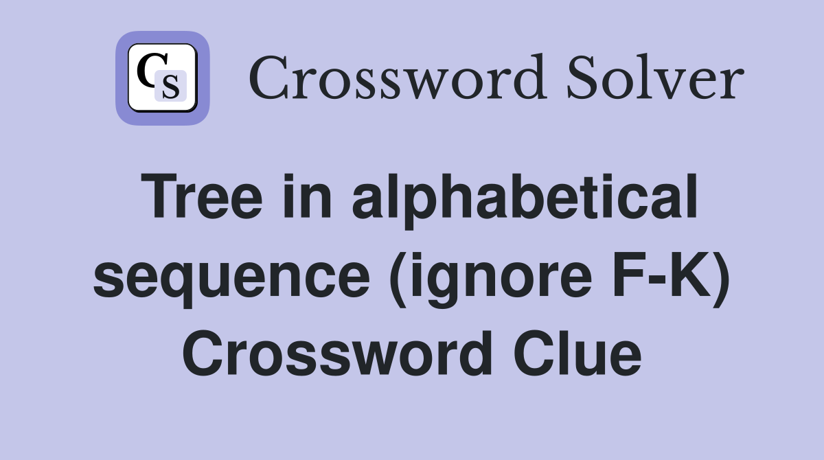 Tree in alphabetical sequence (ignore F-K) Crossword Clue