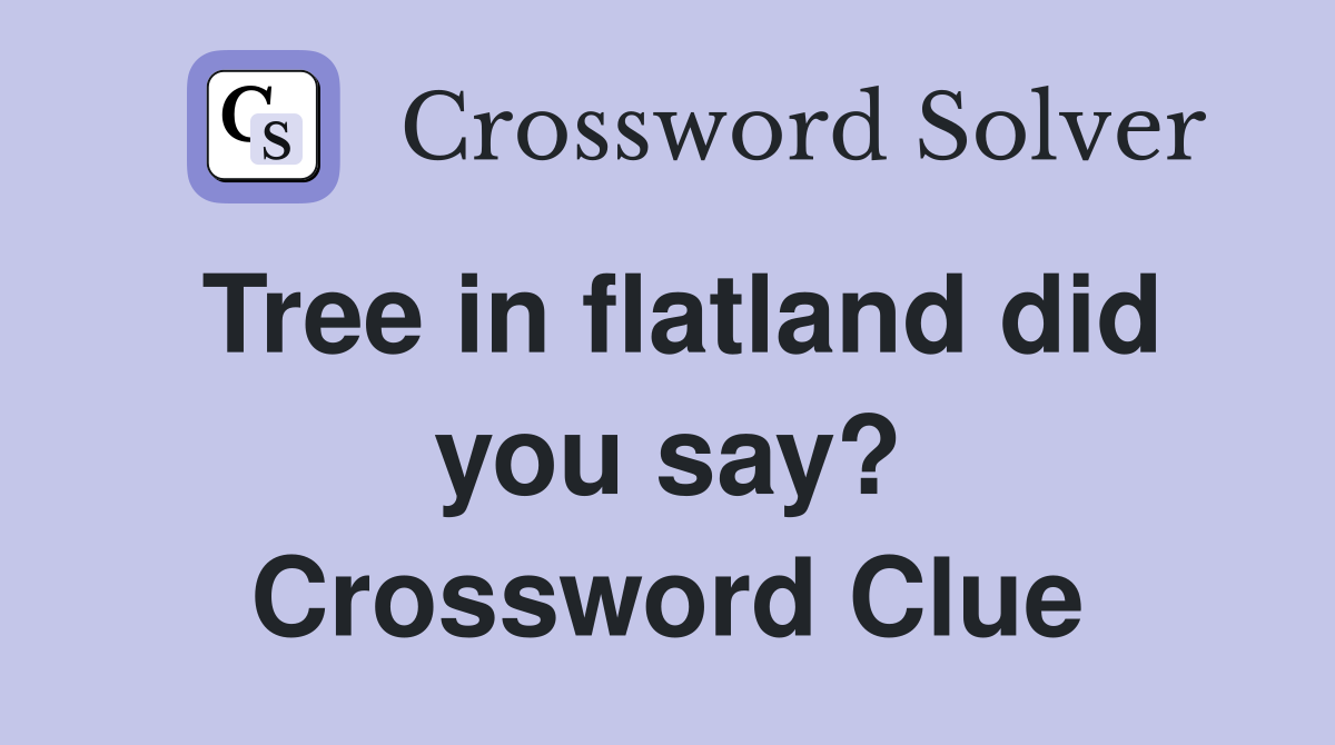 Tree in flatland did you say? Crossword Clue