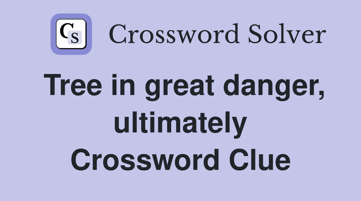 Tree in great danger, ultimately Crossword Clue