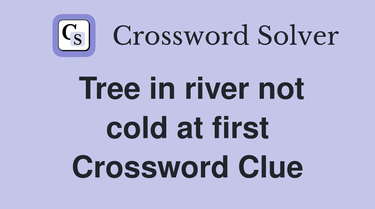 Tree in river not cold at first Crossword Clue