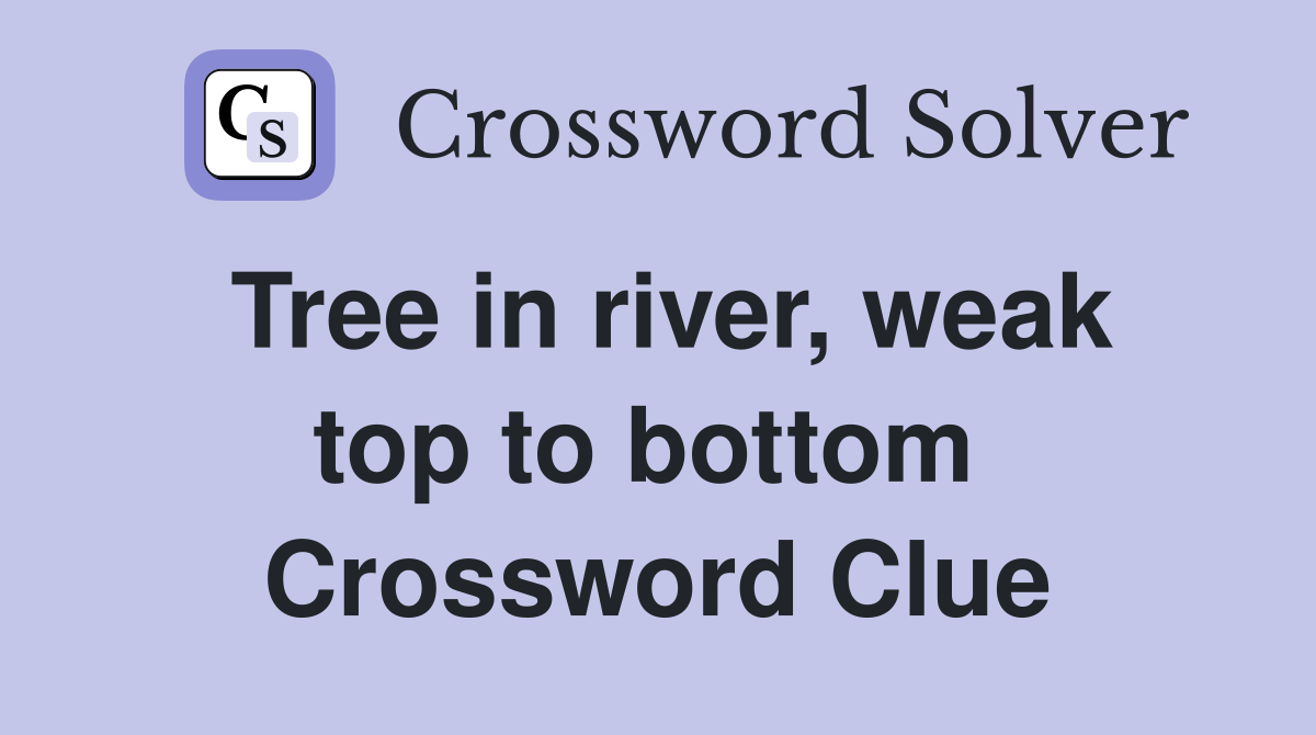 Tree in river, weak top to bottom  Crossword Clue