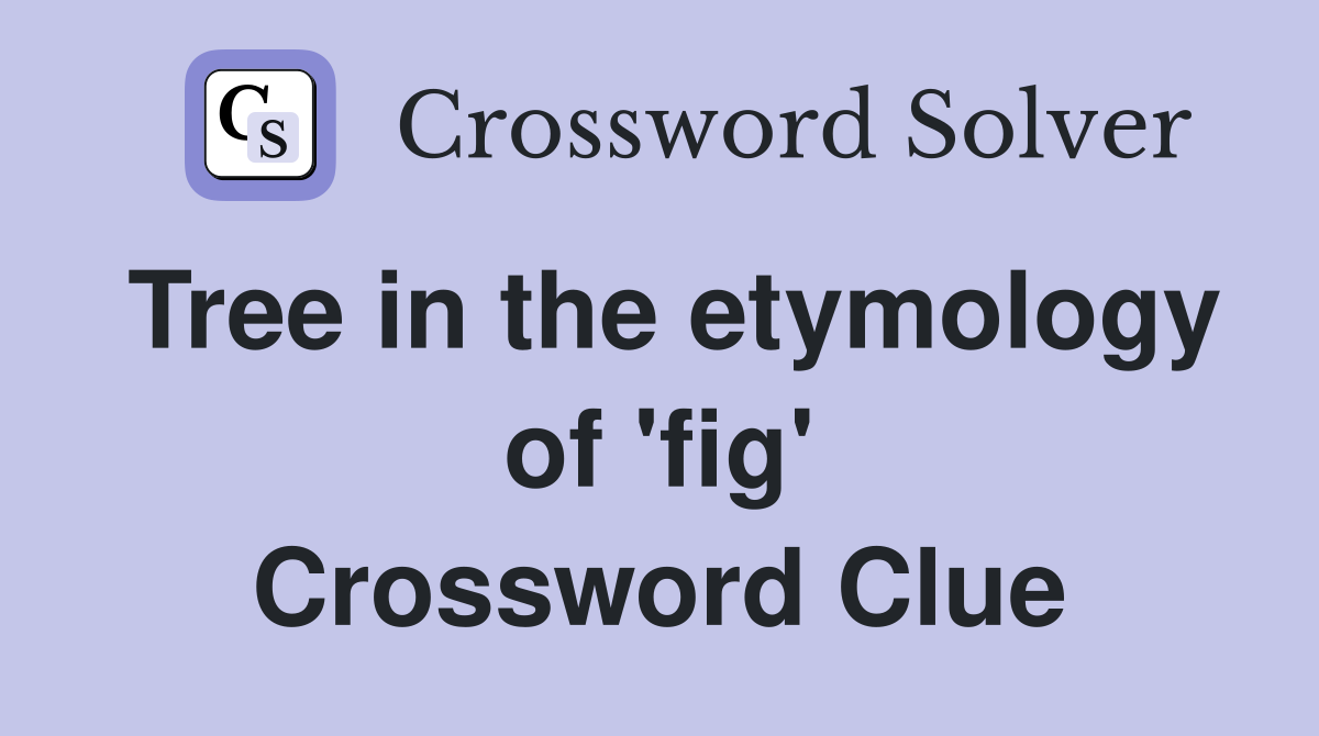 Tree in the etymology of 'fig' Crossword Clue