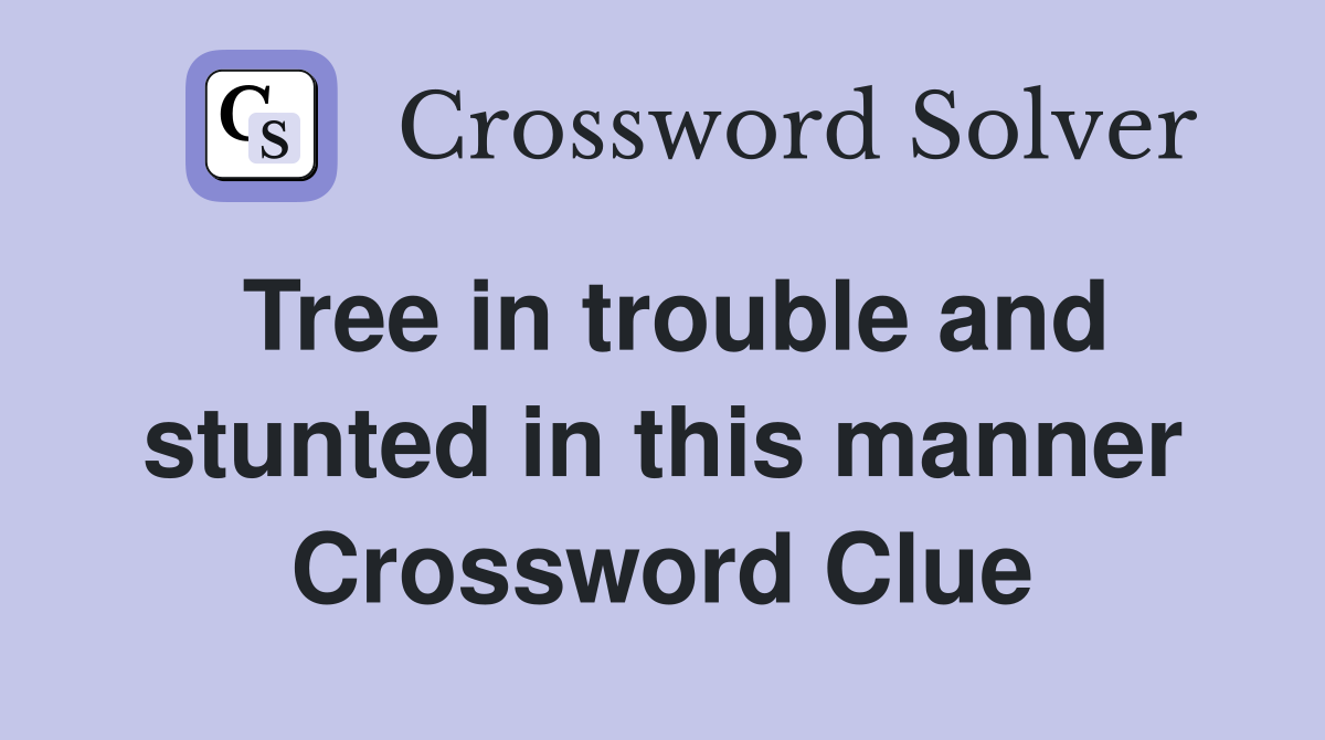 Tree in trouble and stunted in this manner Crossword Clue