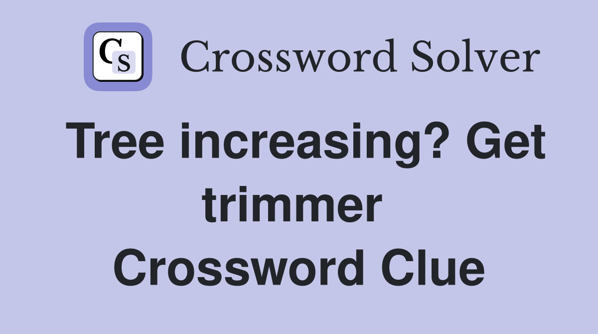 Tree increasing? Get trimmer  Crossword Clue