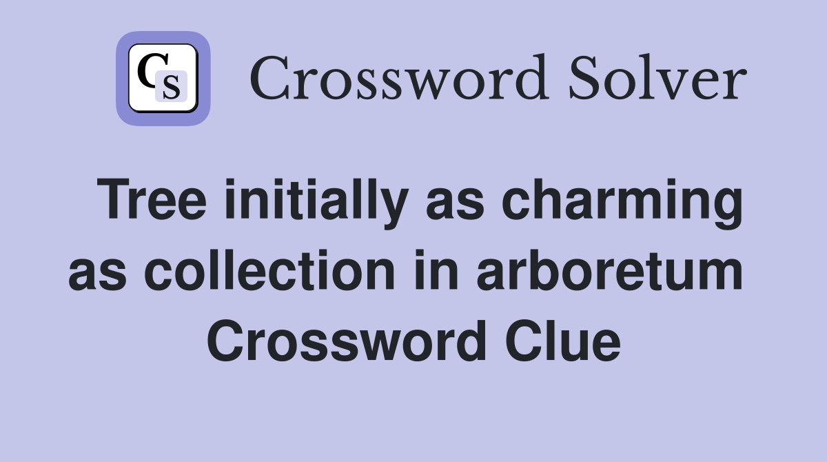 Tree initially as charming as collection in arboretum  Crossword Clue