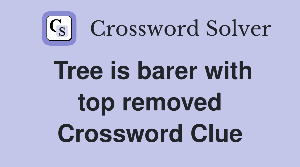 Tree is barer with top removed Crossword Clue