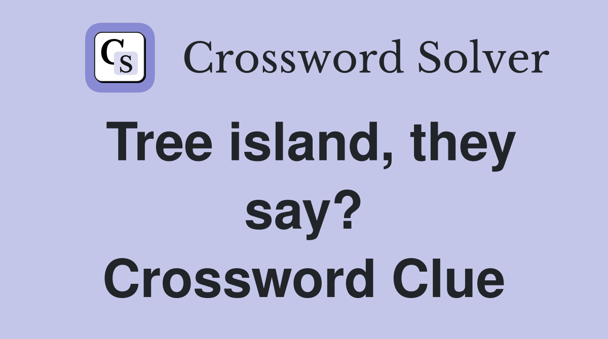 Tree island, they say? Crossword Clue