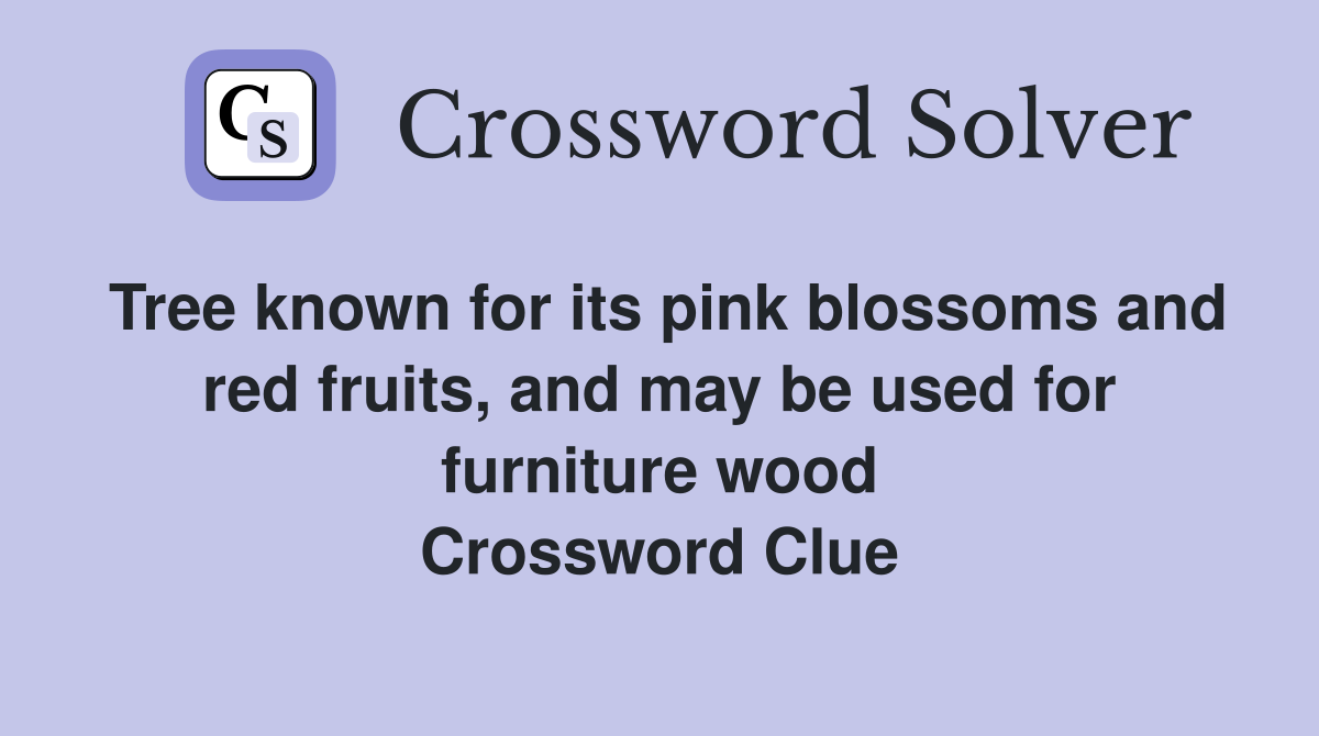 Tree known for its pink blossoms and red fruits, and may be used for furniture wood Crossword Clue