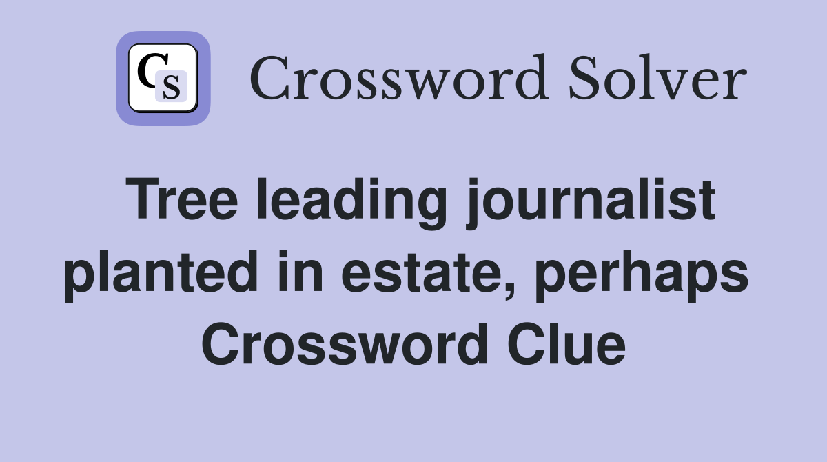 Tree leading journalist planted in estate, perhaps  Crossword Clue