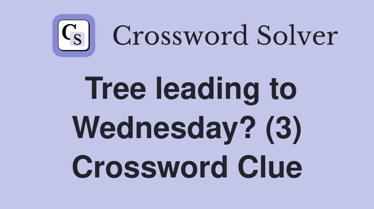 Tree leading to Wednesday? (3) Crossword Clue