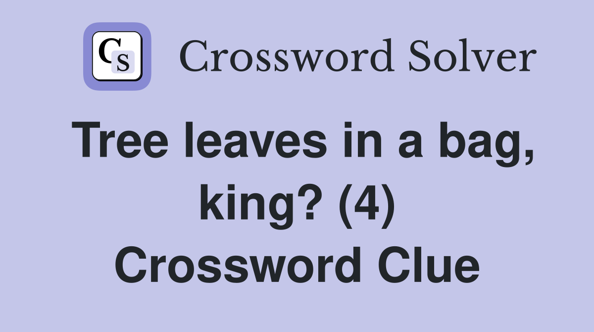 Tree leaves in a bag, king? (4) Crossword Clue