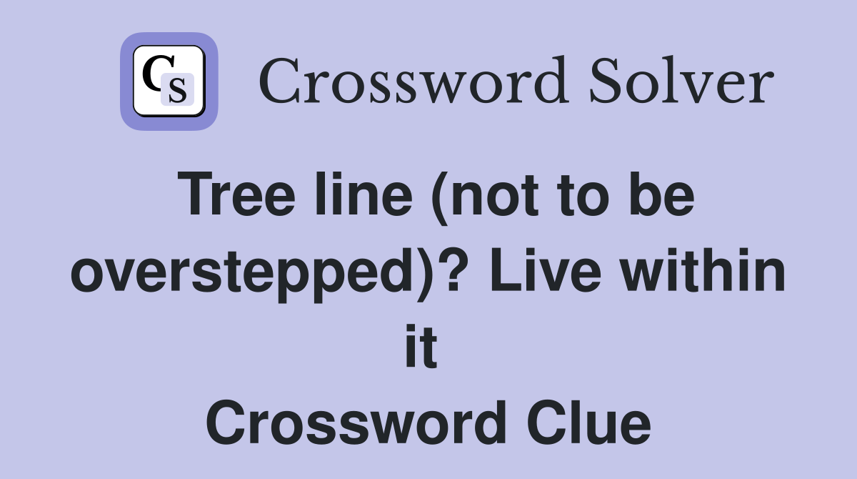Tree line (not to be overstepped)? Live within it  Crossword Clue