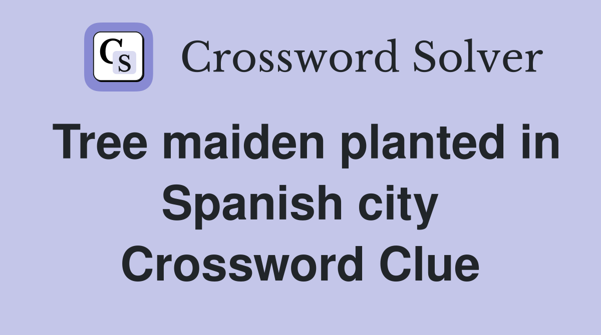 Tree maiden planted in Spanish city Crossword Clue