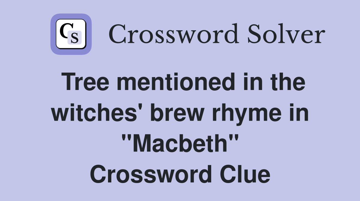 Tree mentioned in the witches' brew rhyme in "Macbeth" Crossword Clue
