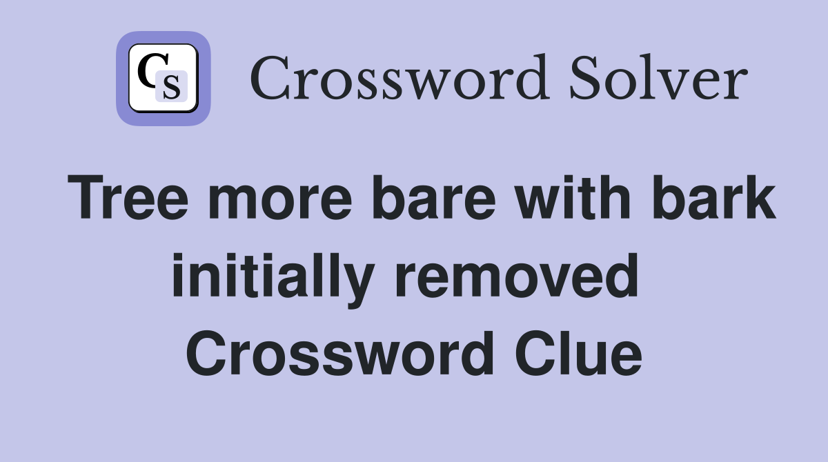 Tree more bare with bark initially removed  Crossword Clue