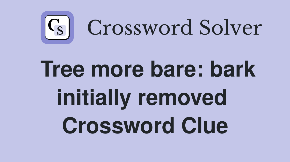 Tree more bare: bark initially removed  Crossword Clue