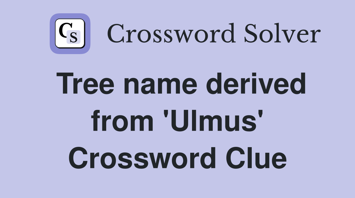 Tree name derived from 'Ulmus' Crossword Clue