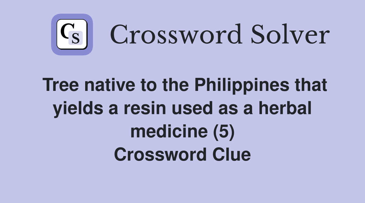 Tree native to the Philippines that yields a resin used as a herbal medicine (5) Crossword Clue