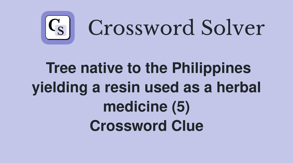 Tree native to the Philippines yielding a resin used as a herbal medicine (5) Crossword Clue