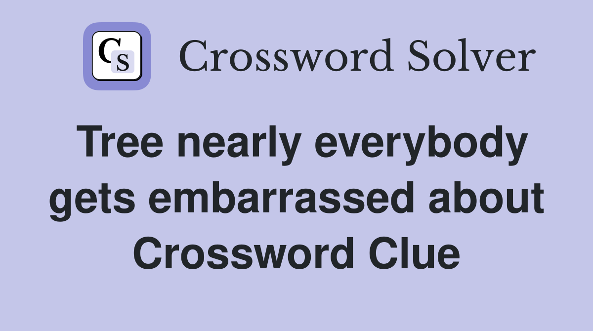 Tree nearly everybody gets embarrassed about Crossword Clue